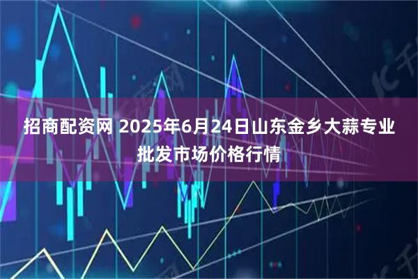 招商配资网 2025年6月24日山东金乡大蒜专业批发市场价格行情