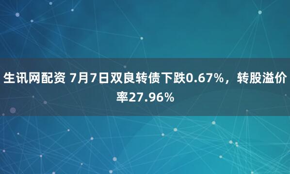 生讯网配资 7月7日双良转债下跌0.67%，转股溢价率27.96%