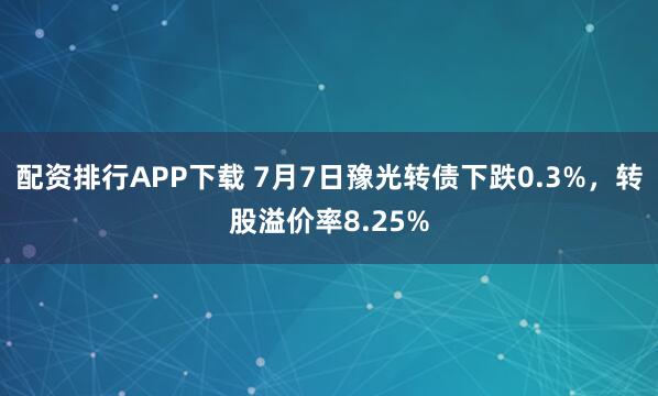 配资排行APP下载 7月7日豫光转债下跌0.3%，转股溢价率8.25%