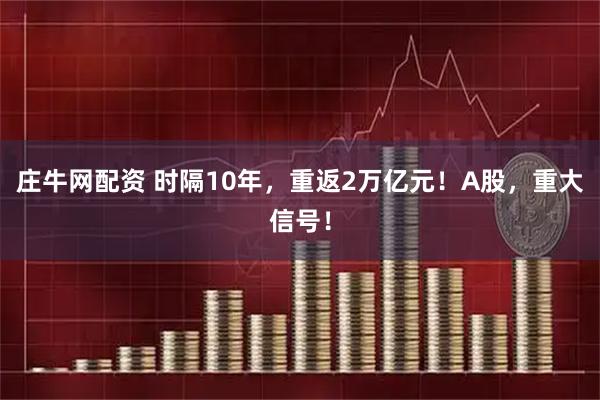 庄牛网配资 时隔10年,重返2万亿元!A股,重大信号!