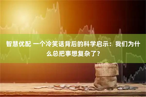智慧优配 一个冷笑话背后的科学启示:我们为什么总把事想复杂了?
