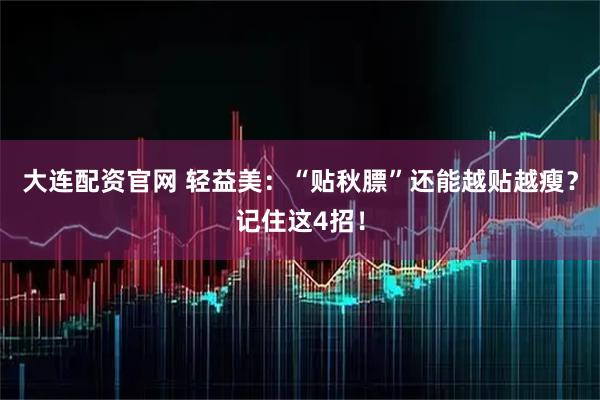 大连配资官网 轻益美:“贴秋膘”还能越贴越瘦?记住这4招!