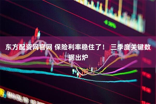 东方配资网官网 保险利率稳住了！ 三季度关键数据出炉