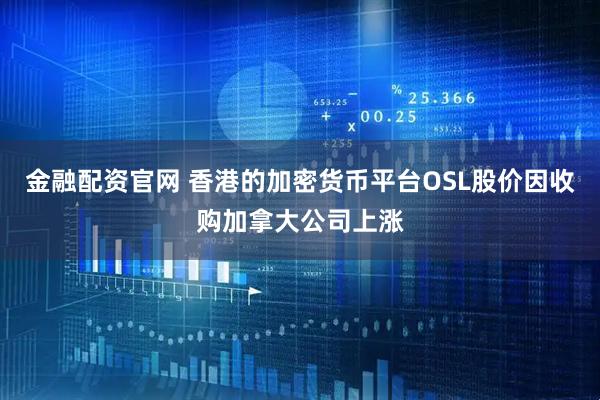 金融配资官网 香港的加密货币平台OSL股价因收购加拿大公司上涨