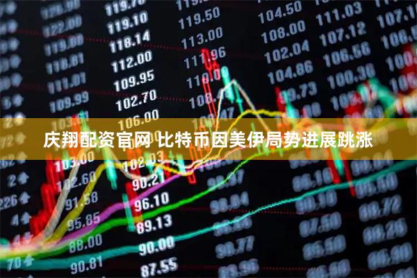 庆翔配资官网 比特币因美伊局势进展跳涨