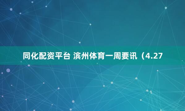 同化配资平台 滨州体育一周要讯（4.27